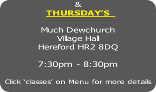 &
THURSDAY’S  

Much Dewchurch
Village Hall
Hereford HR2 8DQ

7:30pm - 8:30pm

Click ‘classes’ on Menu for more details
